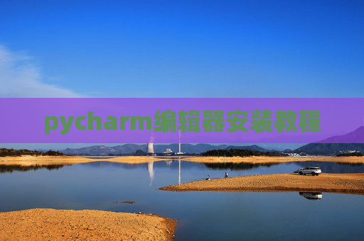 pycharm编辑器安装教程 pycharm编辑器安装教程